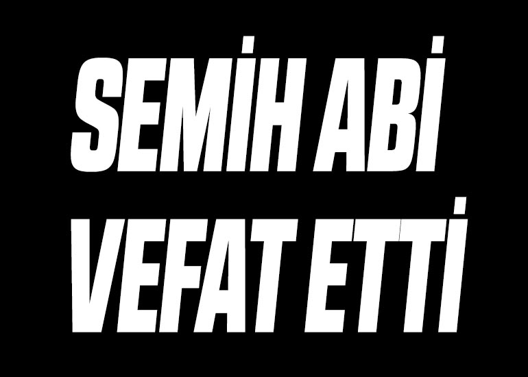 SEMİH ABİ VEFAT ETTİ