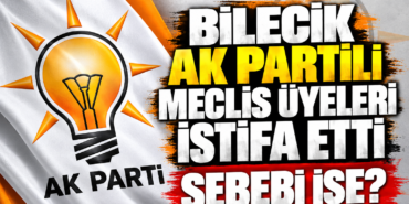 BİLECİK AK PARTİLİ MECLİS ÜYELERİ İSTİFA ETTİ-132270