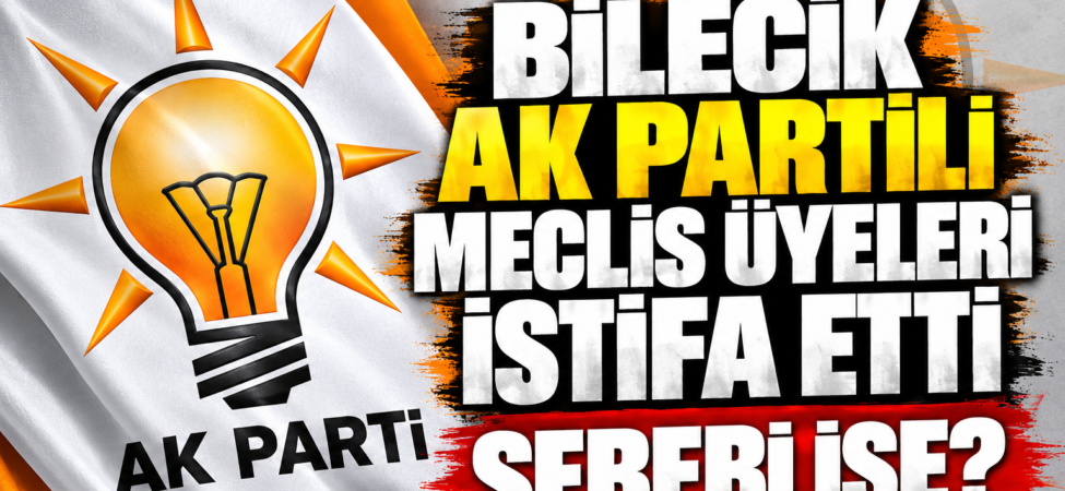BİLECİK AK PARTİLİ MECLİS ÜYELERİ İSTİFA ETTİ-132270