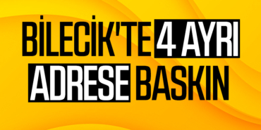 BİLECİK'TE 4 AYRI ADRESE BASKIN