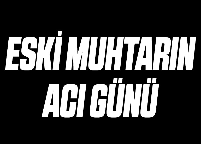ESKİ MUHTARIN ACI GÜNÜ