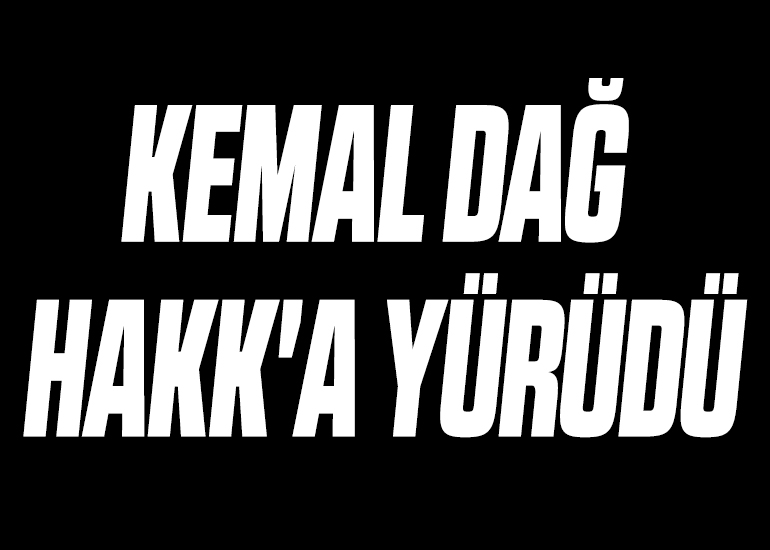 KEMAL DAĞ HAKK'A YÜRÜDÜ