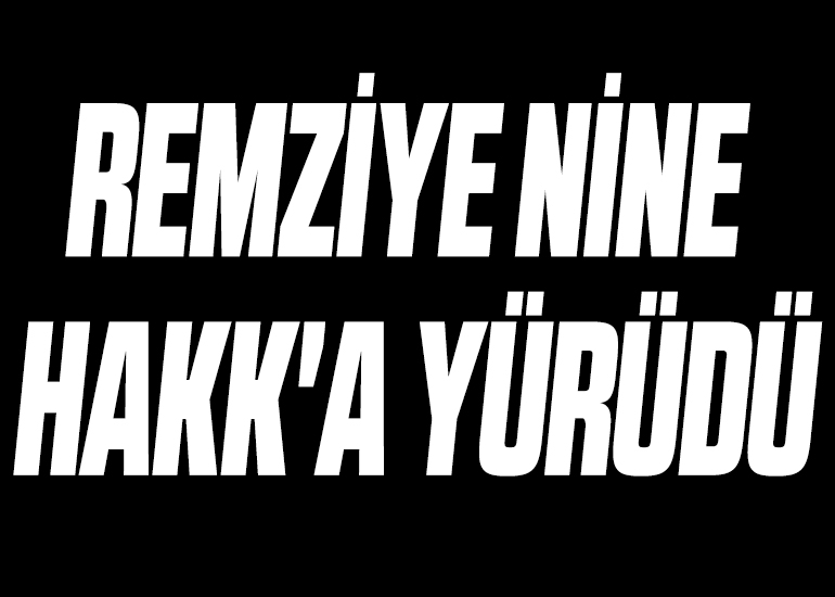 REMZİYE NİNE HAKK'A YÜRÜDÜ
