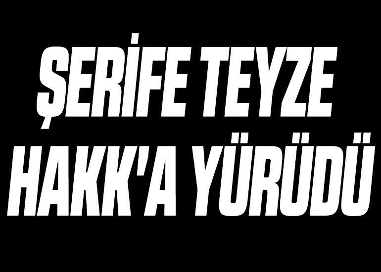 ŞERİFE TEYZE HAKK'A YÜRÜDÜ