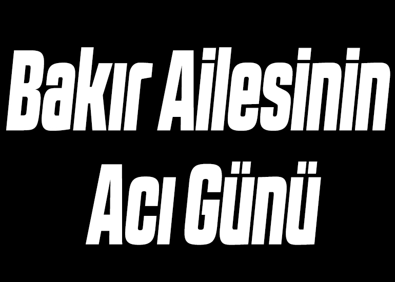 Bakır Ailesinin Acı Günü