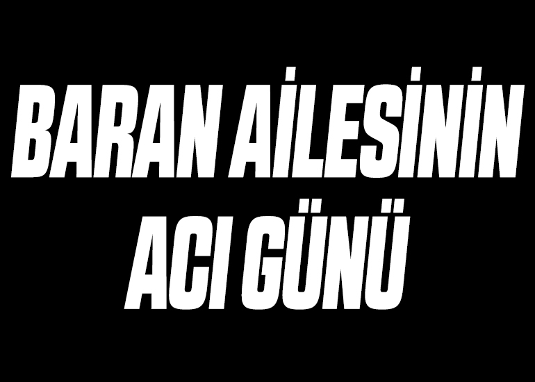 BARAN AİLESİNİN ACI GÜNÜ