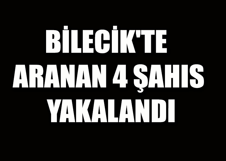 BİLECİK'TE ARANAN 4 ŞAHIS YAKALANDI