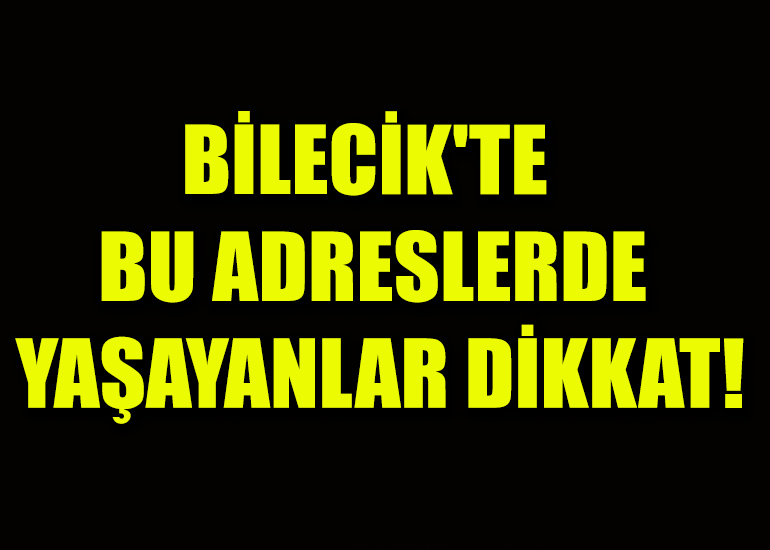 BİLECİK'TE BU ADRESLERDE YAŞAYANLAR DİKKAT!