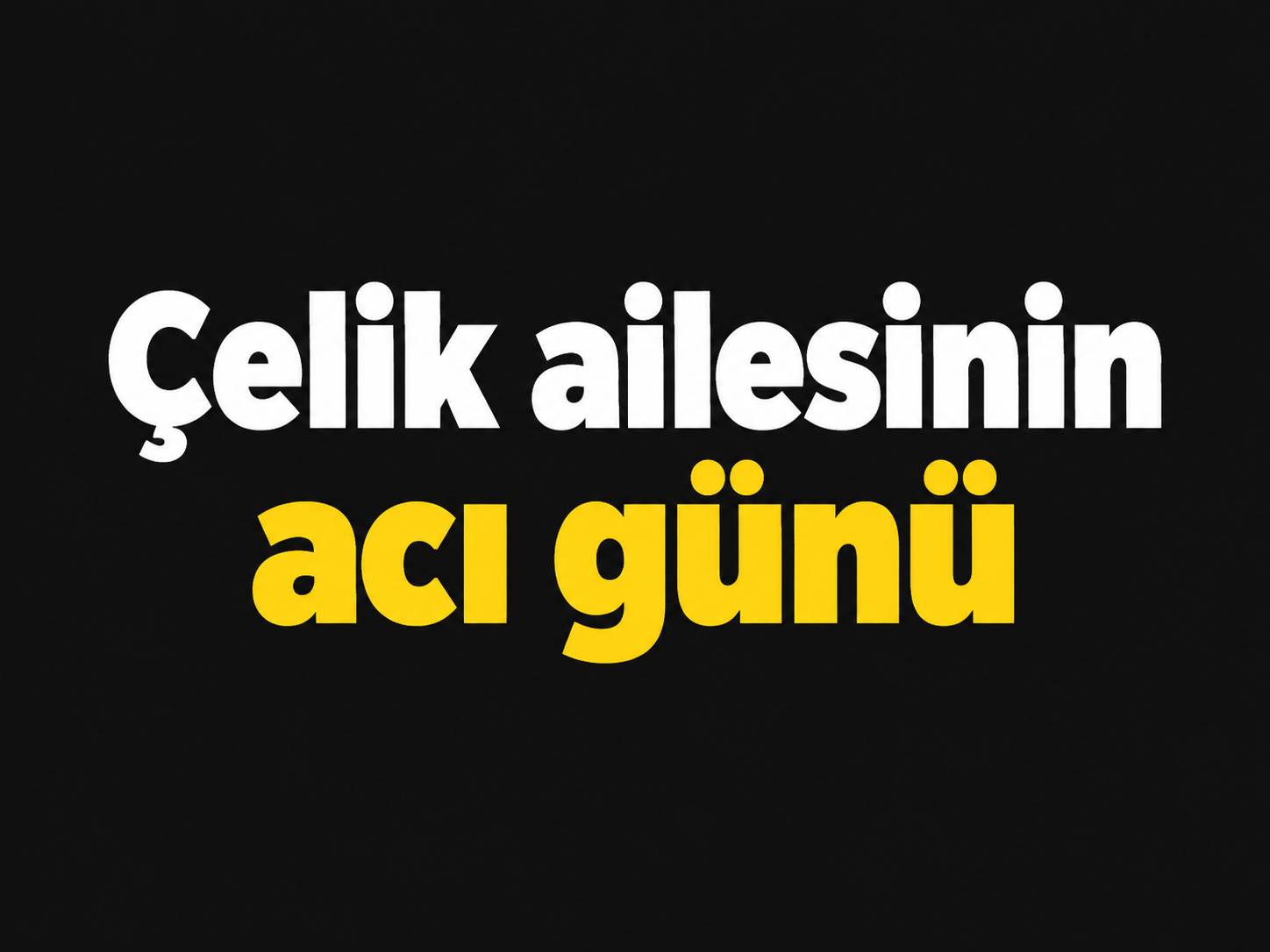 Çelik ailesinin acı günü