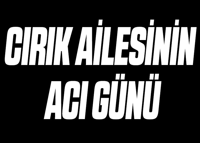 CIRIK AİLESİNİN ACI GÜNÜ