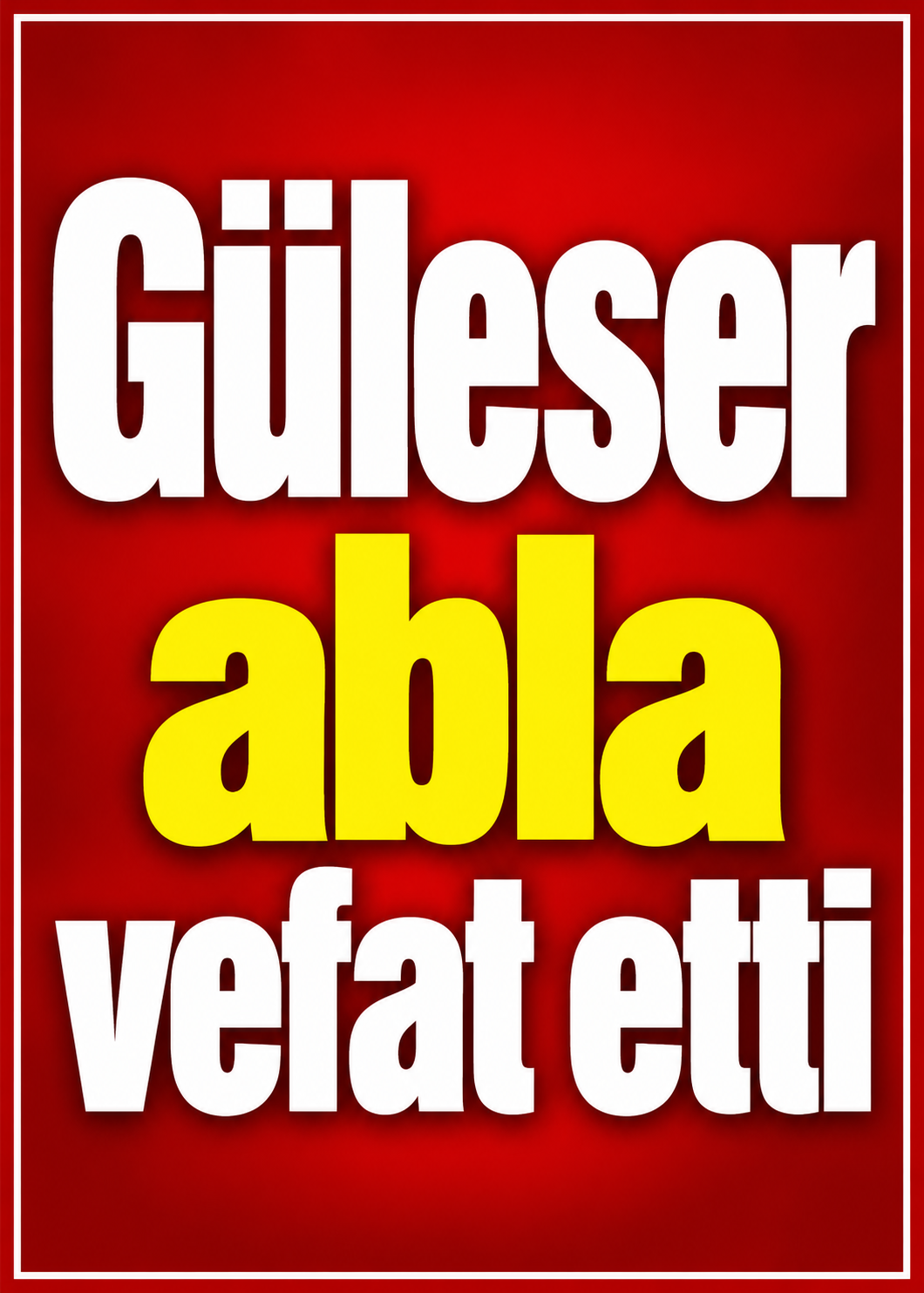 Güleser abla vefat etti