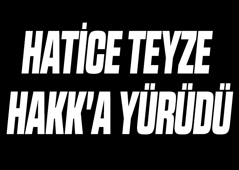HATİCE TEYZE HAKK'A YÜRÜDÜ