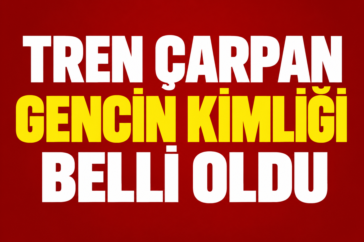 Tren çarpan gencin kimliği belli oldu